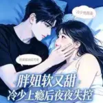 The Chubby Girl is Soft and Sweet, and the Cold Young Master Loses Control Every Night After Getting Addicted